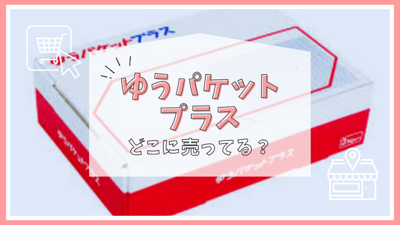 ゆうパケットプラスはどこに売ってる？